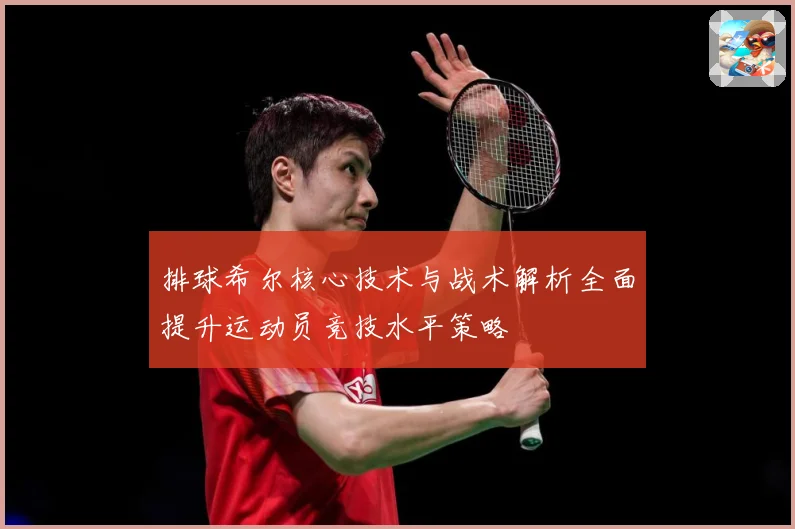 排球希尔核心技术与战术解析全面提升运动员竞技水平策略