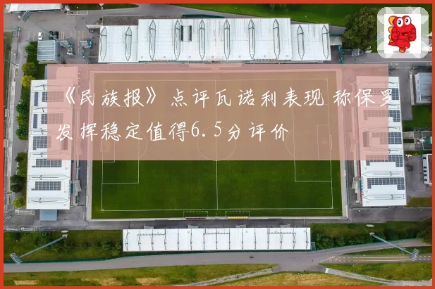 《民族报》点评瓦诺利表现 称保罗发挥稳定值得6.5分评价