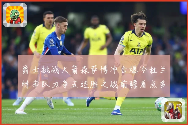 爵士挑战火箭森萨博冲击爆冷杜兰特率队力争五连胜之战前瞻看点多赛场复盘