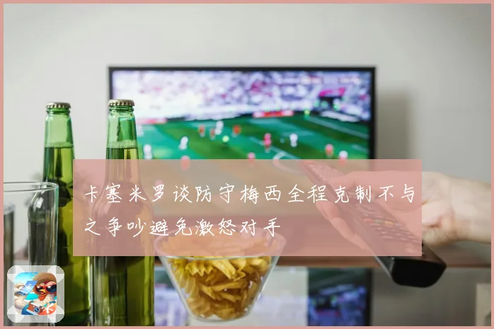 卡塞米罗谈防守梅西全程克制不与之争吵避免激怒对手