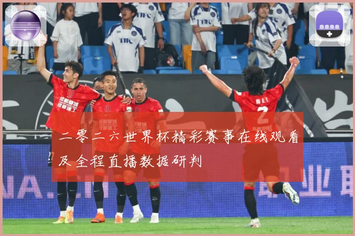 二零二六世界杯精彩赛事在线观看及全程直播数据研判