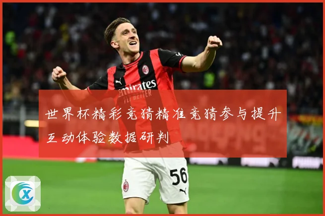 世界杯精彩竞猜精准竞猜参与提升互动体验数据研判