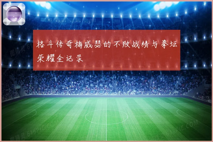 格斗传奇梅威瑟的不败战绩与拳坛荣耀全记录