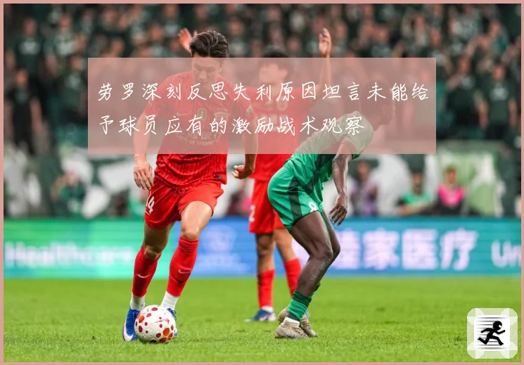 劳罗深刻反思失利原因坦言未能给予球员应有的激励战术观察