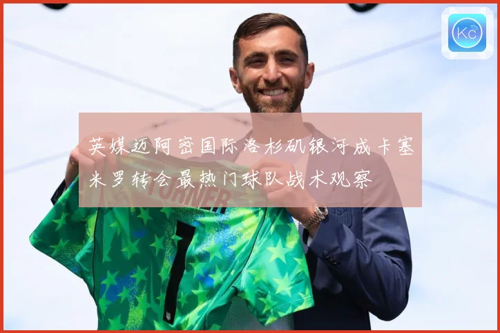 英媒迈阿密国际洛杉矶银河成卡塞米罗转会最热门球队战术观察
