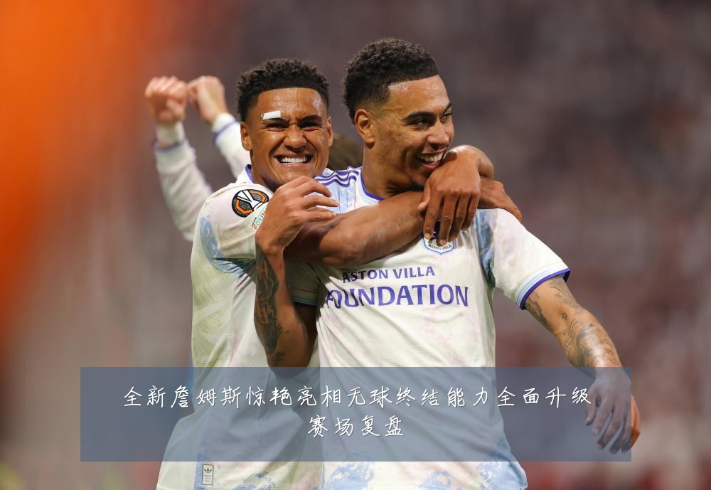 全新詹姆斯惊艳亮相无球终结能力全面升级赛场复盘