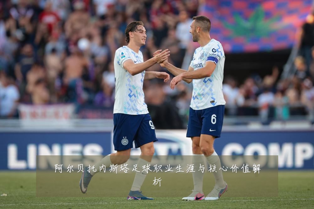 阿尔贝托内斯塔足球职业生涯与核心价值解析