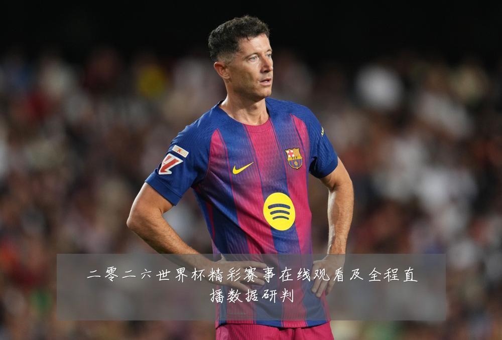 二零二六世界杯精彩赛事在线观看及全程直播数据研判