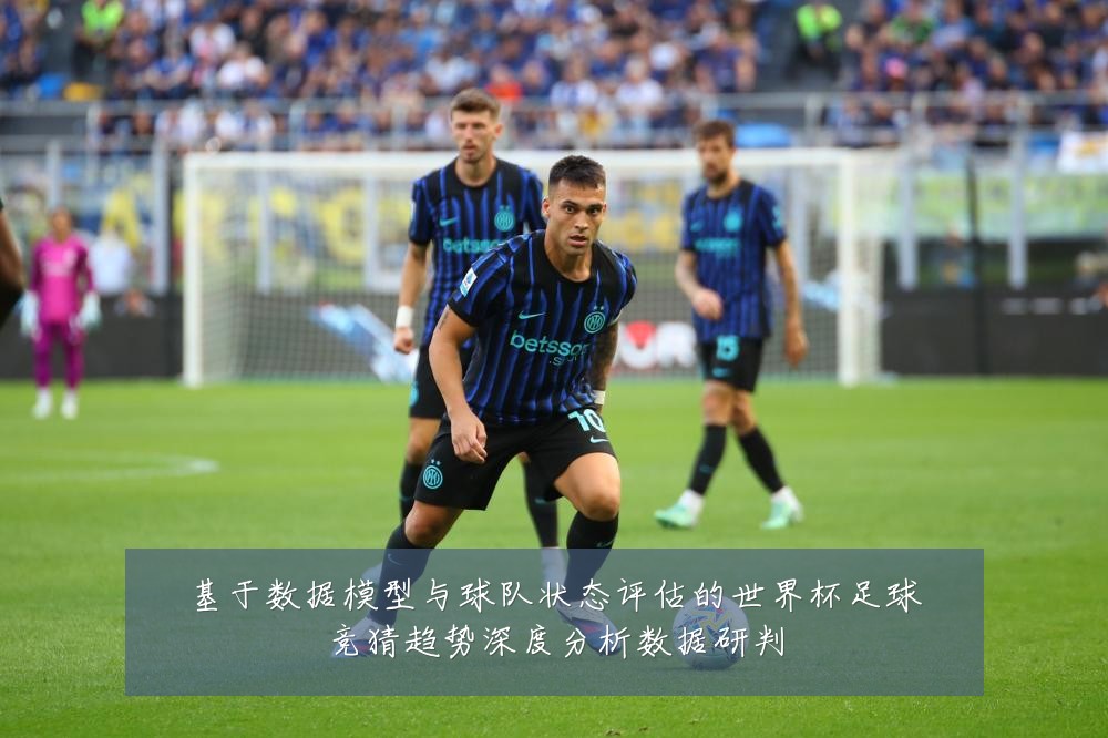 基于数据模型与球队状态评估的世界杯足球竞猜趋势深度分析数据研判