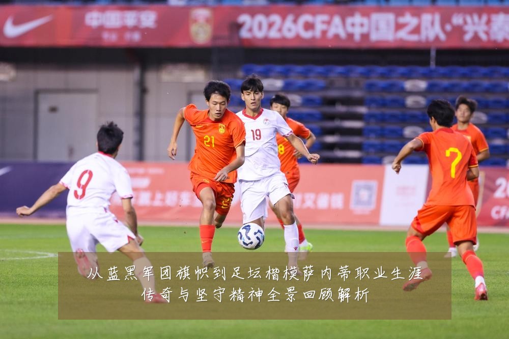 从蓝黑军团旗帜到足坛楷模萨内蒂职业生涯传奇与坚守精神全景回顾解析